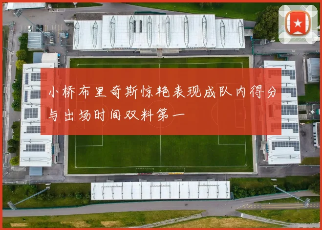 小桥布里奇斯惊艳表现成队内得分与出场时间双料第一