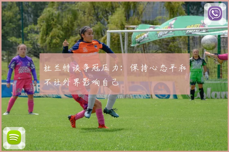 杜兰特谈争冠压力：保持心态平和不让外界影响自己