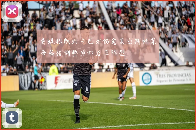 意媒称凯利卡巴尔伤愈复出斯帕莱蒂或将调整为四后卫阵型