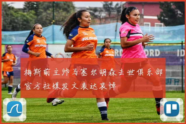 梅斯前主帅马塞尔胡森去世俱乐部官方社媒发文表达哀悼