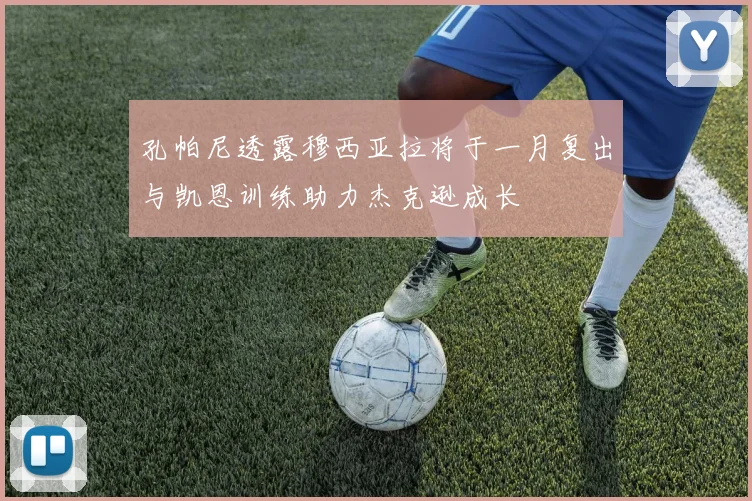 孔帕尼透露穆西亚拉将于一月复出与凯恩训练助力杰克逊成长