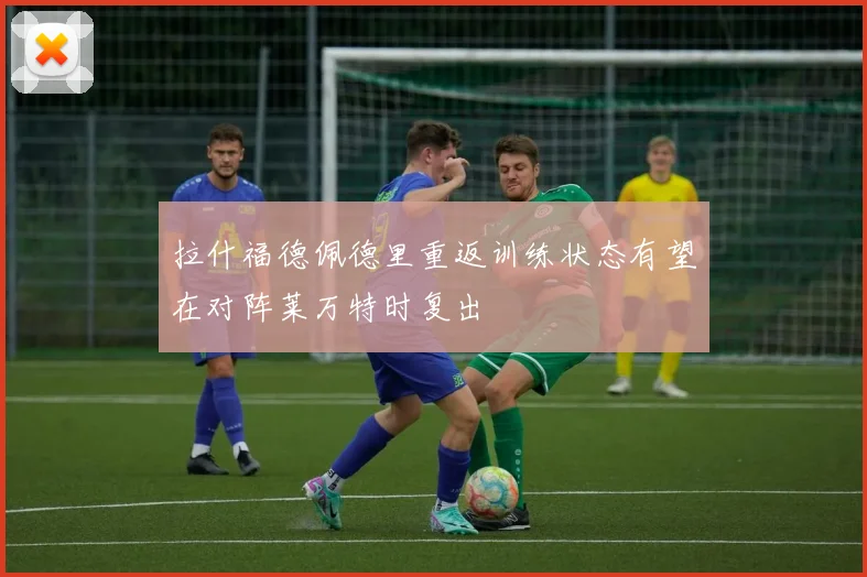 拉什福德佩德里重返训练状态有望在对阵莱万特时复出
