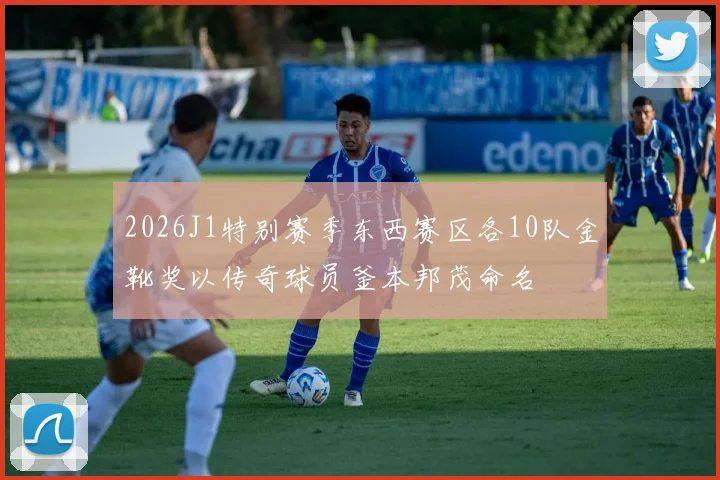 2026J1特别赛季东西赛区各10队金靴奖以传奇球员釜本邦茂命名